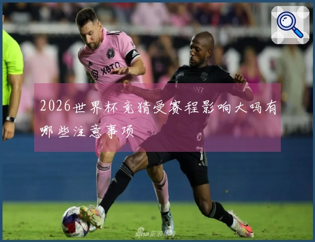 2026世界杯竞猜受赛程影响大吗有哪些注意事项